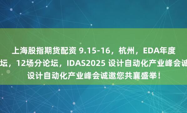 上海股指期货配资 9.15-16，杭州，EDA年度盛会！2场主论坛，12场分论坛，IDAS2025 设计自动化产业峰会诚邀您共襄盛举！