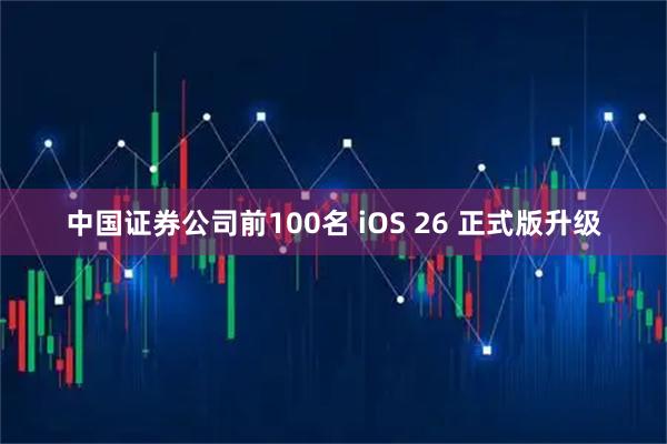 中国证券公司前100名 iOS 26 正式版升级