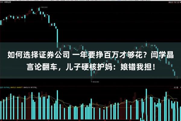 如何选择证券公司 一年要挣百万才够花？闫学晶言论翻车，儿子硬核护妈：娘错我担！