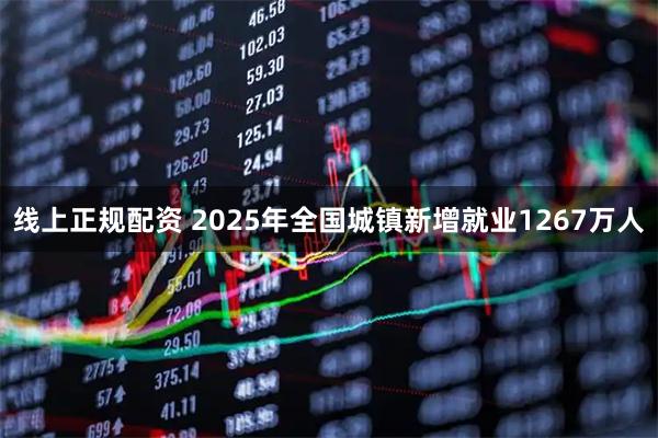 线上正规配资 2025年全国城镇新增就业1267万人