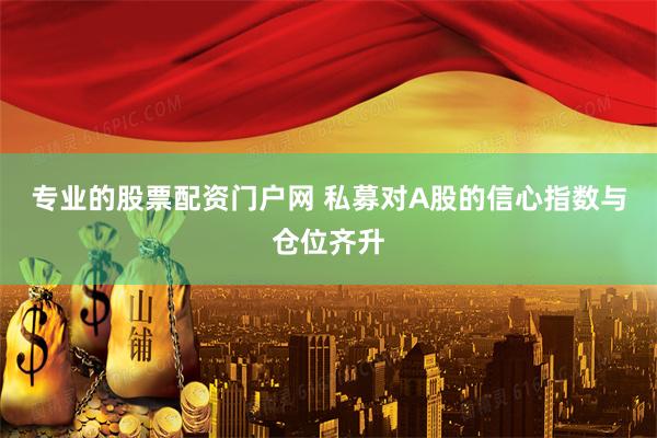 专业的股票配资门户网 私募对A股的信心指数与仓位齐升