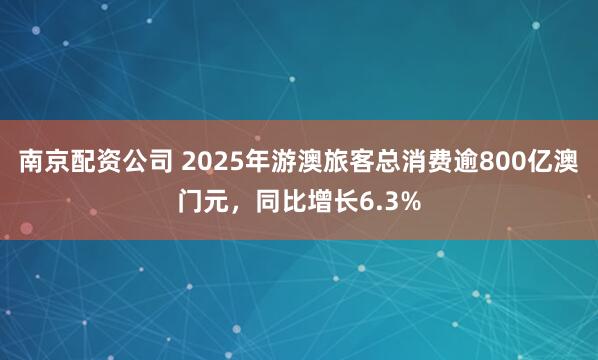 南京配资公司 2025年游澳旅客总消费逾800亿澳门元，同比增长6.3%