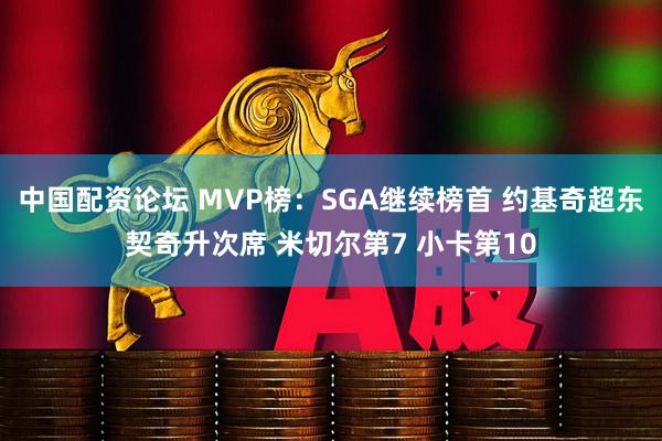 中国配资论坛 MVP榜：SGA继续榜首 约基奇超东契奇升次席 米切尔第7 小卡第10