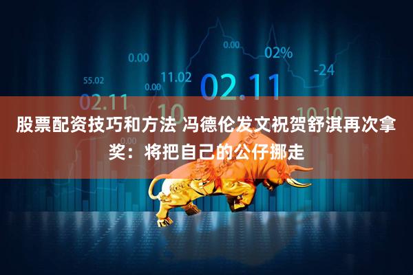 股票配资技巧和方法 冯德伦发文祝贺舒淇再次拿奖：将把自己的公仔挪走