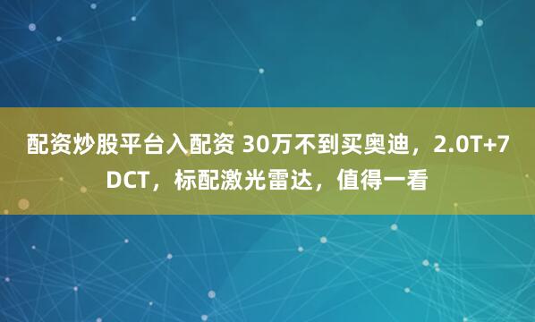 配资炒股平台入配资 30万不到买奥迪，2.0T+7DCT，标配激光雷达，值得一看