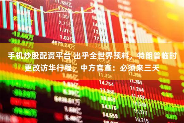 手机炒股配资平台 出乎全世界预料，特朗普临时更改访华行程，中方官宣：必须来三天