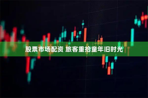 股票市场配资 旅客重拾童年旧时光